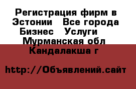 Регистрация фирм в Эстонии - Все города Бизнес » Услуги   . Мурманская обл.,Кандалакша г.